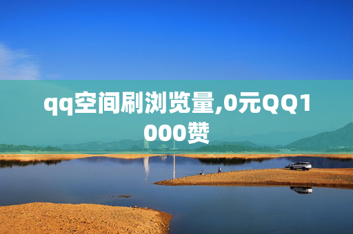 qq空间刷浏览量,0元QQ1000赞