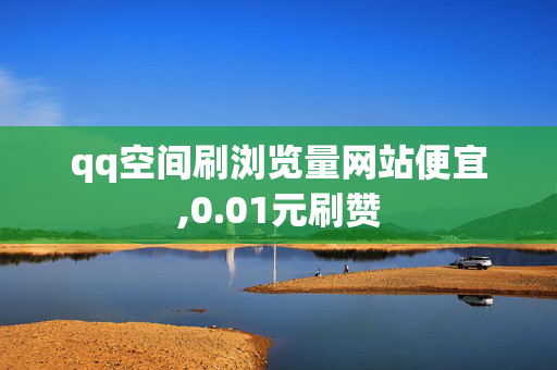 qq空间刷浏览量网站便宜,0.01元刷赞