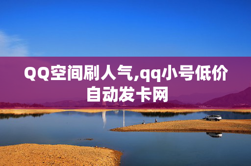 QQ空间刷人气,qq小号低价自动发卡网