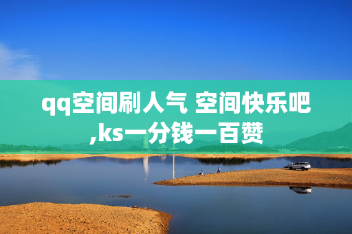 qq空间刷人气 空间快乐吧,ks一分钱一百赞