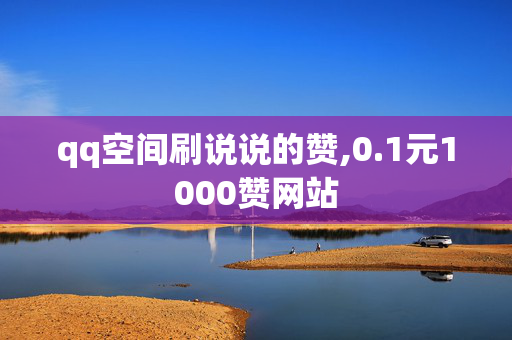 qq空间刷说说的赞,0.1元1000赞网站