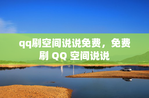 qq刷空间说说免费，免费刷 QQ 空间说说