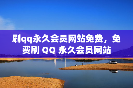 刷qq永久会员网站免费，免费刷 QQ 永久会员网站