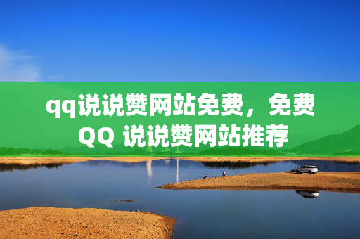 qq说说赞网站免费，免费 QQ 说说赞网站推荐