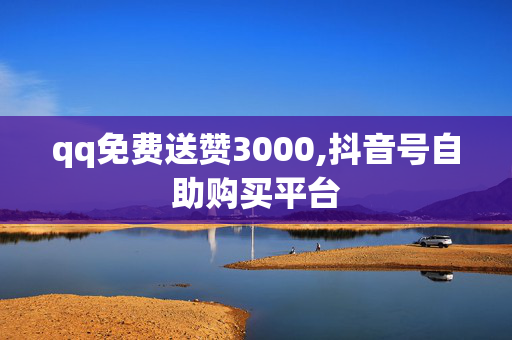 qq免费送赞3000,抖音号自助购买平台