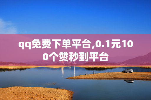 qq免费下单平台,0.1元100个赞秒到平台