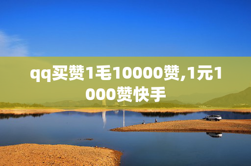 qq买赞1毛10000赞,1元1000赞快手