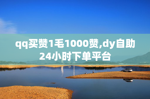 qq买赞1毛1000赞,dy自助24小时下单平台