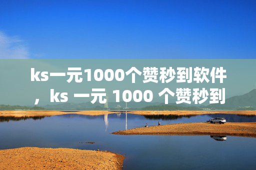 ks一元1000个赞秒到软件，ks 一元 1000 个赞秒到软件，是馅饼还是陷阱？