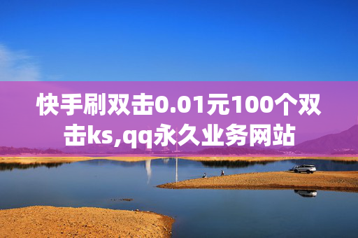 快手刷双击0.01元100个双击ks,qq永久业务网站