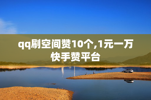 qq刷空间赞10个,1元一万快手赞平台