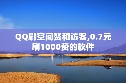 QQ刷空间赞和访客,0.7元刷1000赞的软件