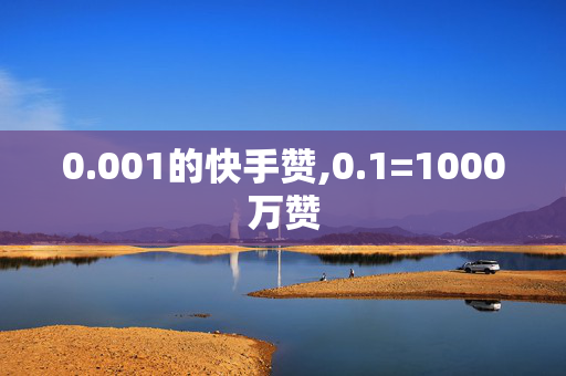 0.001的快手赞,0.1=1000万赞