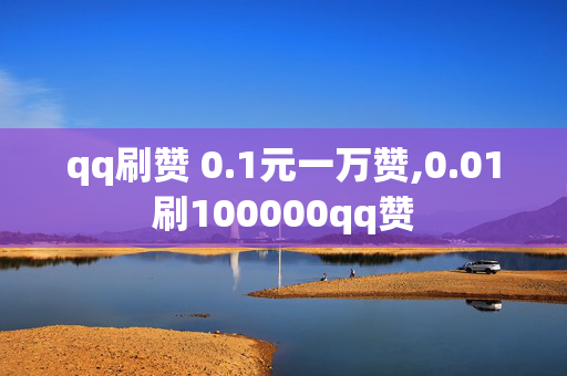 qq刷赞 0.1元一万赞,0.01刷100000qq赞