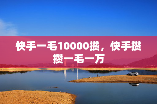 快手一毛10000攒，快手攒攒一毛一万