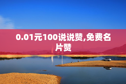 0.01元100说说赞,免费名片赞