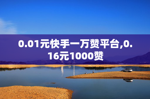 0.01元快手一万赞平台,0.16元1000赞