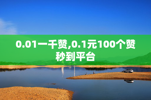 0.01一千赞,0.1元100个赞秒到平台