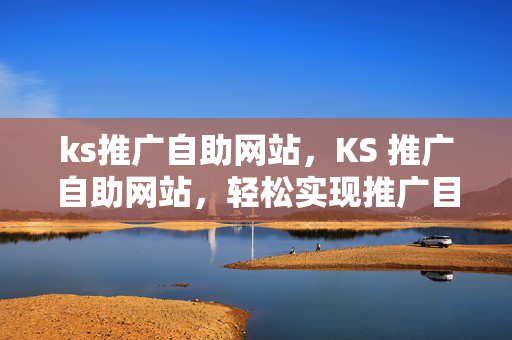 ks推广自助网站，KS 推广自助网站，轻松实现推广目标