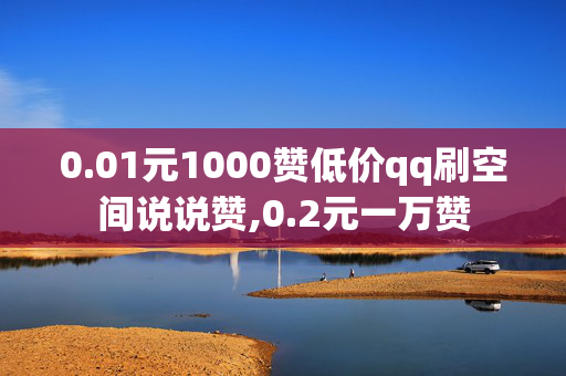 0.01元1000赞低价qq刷空间说说赞,0.2元一万赞