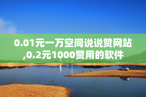 0.01元一万空间说说赞网站,0.2元1000赞用的软件