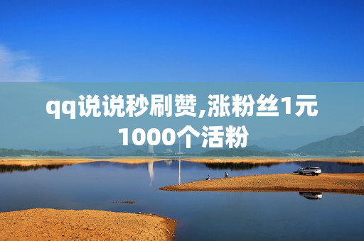 qq说说秒刷赞,涨粉丝1元1000个活粉