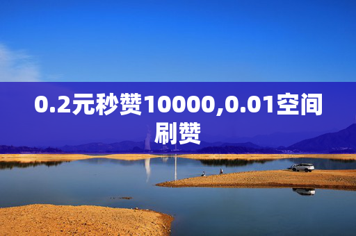 0.2元秒赞10000,0.01空间刷赞