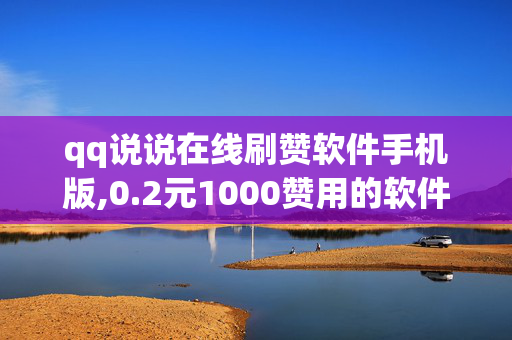 qq说说在线刷赞软件手机版,0.2元1000赞用的软件