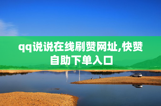 qq说说在线刷赞网址,快赞自助下单入口