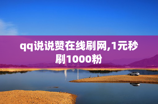 qq说说赞在线刷网,1元秒刷1000粉