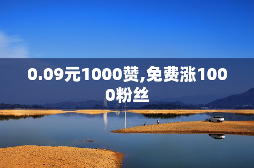 0.09元1000赞,免费涨1000粉丝