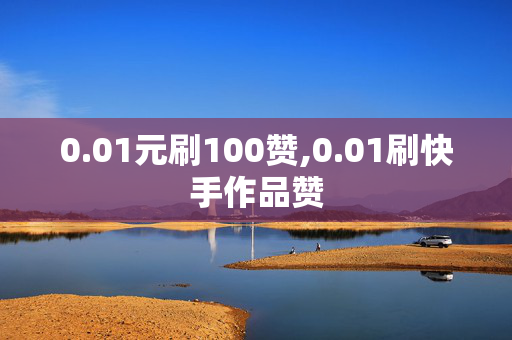 0.01元刷100赞,0.01刷快手作品赞