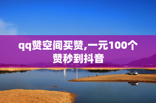 qq赞空间买赞,一元100个赞秒到抖音