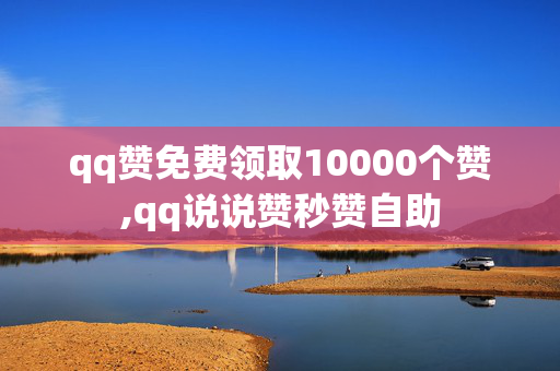 qq赞免费领取10000个赞,qq说说赞秒赞自助