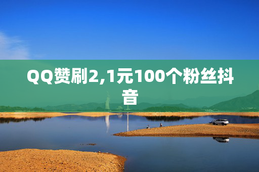 QQ赞刷2,1元100个粉丝抖音