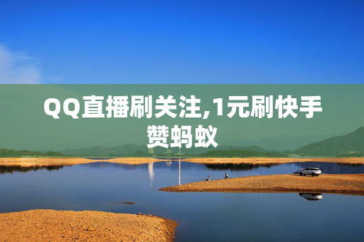 QQ直播刷关注,1元刷快手赞蚂蚁