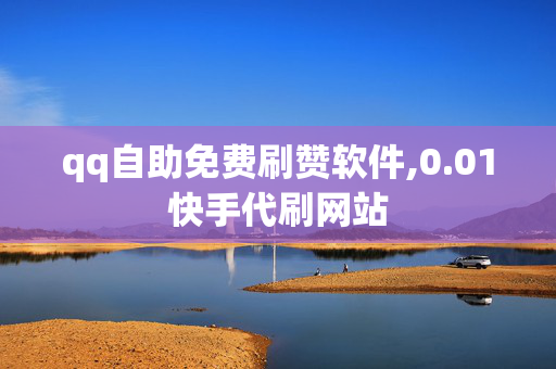 qq自助免费刷赞软件,0.01快手代刷网站