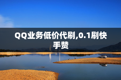 QQ业务低价代刷,0.1刷快手赞