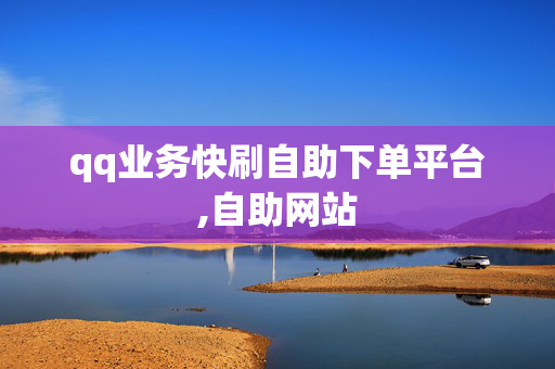 qq业务快刷自助下单平台,自助网站