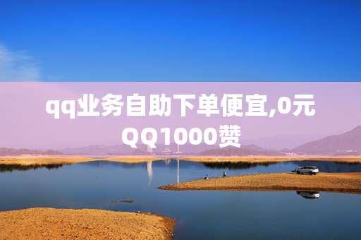 qq业务自助下单便宜,0元QQ1000赞