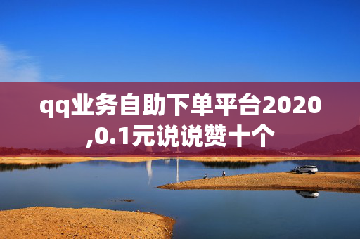 qq业务自助下单平台2020,0.1元说说赞十个