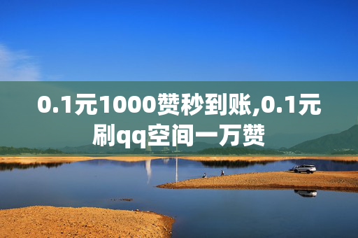 0.1元1000赞秒到账,0.1元刷qq空间一万赞