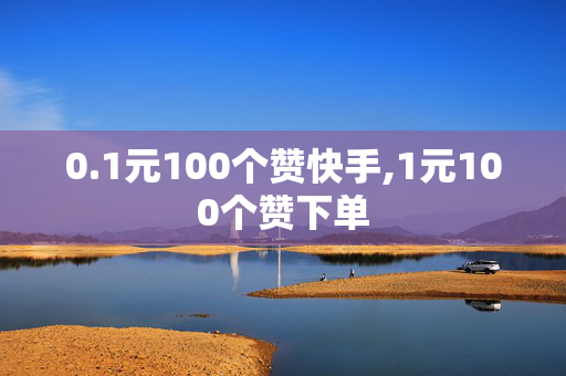 0.1元100个赞快手,1元100个赞下单