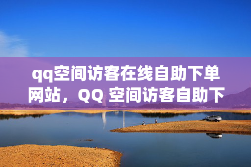 qq空间访客在线自助下单网站，QQ 空间访客自助下单网站，解析，这个标题直接阐明了文章的主题，即提供 QQ 空间访客在线自助下单的网站。它简洁明了，能够准确传达文章的核心内容。