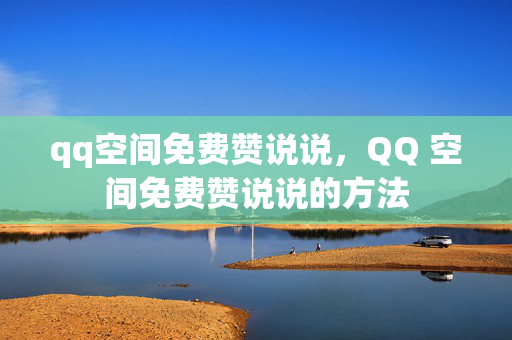 qq空间免费赞说说，QQ 空间免费赞说说的方法