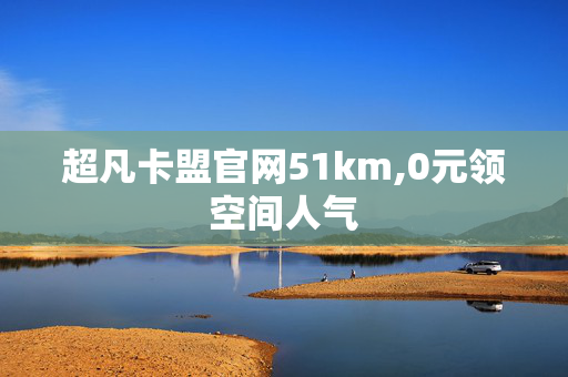 超凡卡盟官网51km,0元领空间人气