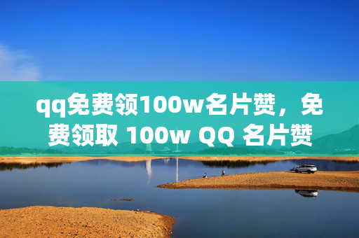 qq免费领100w名片赞，免费领取 100w QQ 名片赞