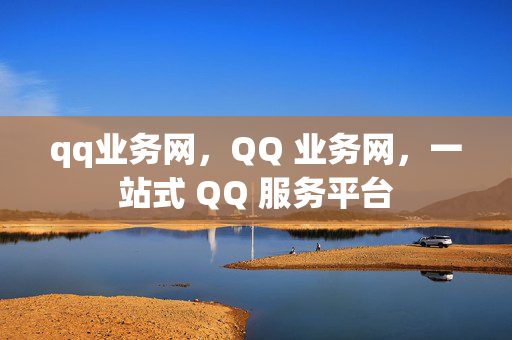 qq业务网，QQ 业务网，一站式 QQ 服务平台