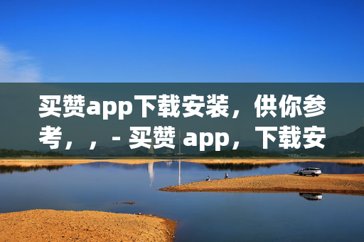 买赞app下载安装，供你参考，，- 买赞 app，下载安装指南