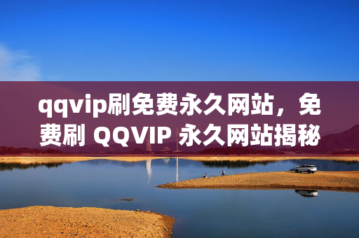 qqvip刷免费永久网站，免费刷 QQVIP 永久网站揭秘